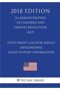 State Parent Locator Service - Safeguarding Child Support Information (US Administration of Children and Families Regulation) (ACF) (2018 Edition)