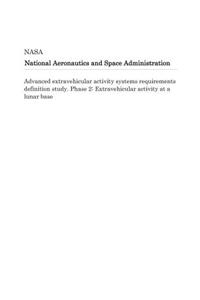 Advanced Extravehicular Activity Systems Requirements Definition Study. Phase 2: Extravehicular Activity at a Lunar Base