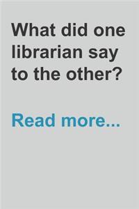 What Did One Librarian Say to the Other? Read More...