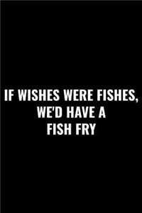 If Wishes Were Fishes We'd Have a Fish Fry