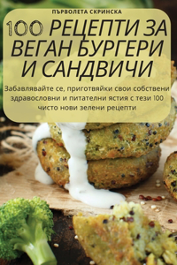 100 РЕЦЕПТИ ЗА ВЕГАН БУРГЕРИ И САНДВИЧИ