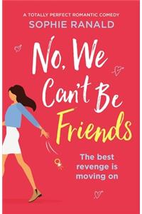 No, We Can't Be Friends: A totally perfect romantic comedy