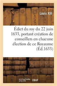 Édict Du Roy Du 22 Juin 1633, Portant Création d'Un Conseiller Second Président: Et d'Un Conseiller Lieutenant Criminel En Chacune Élection de CE Royaume