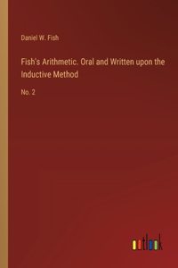 Fish's Arithmetic. Oral and Written upon the Inductive Method