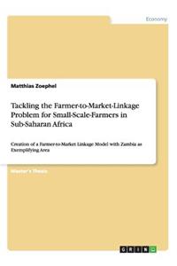 Tackling the Farmer-to-Market-Linkage Problem for Small-Scale-Farmers in Sub-Saharan Africa: Creation of a Farmer-to-Market Linkage Model with Zambia as Exemplifying Area