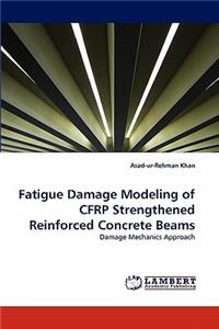 Fatigue Damage Modeling of CFRP Strengthened Reinforced Concrete Beams