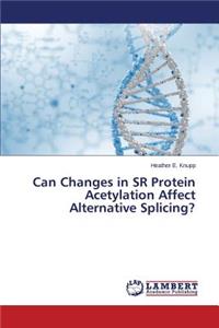 Can Changes in Sr Protein Acetylation Affect Alternative Splicing?