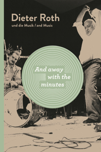 Dieter Roth: And Away with the Minutes: Dieter Roth and Music: Dieter Roth and Music