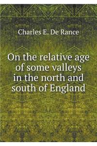 On the relative age of some valleys in the north and south of England