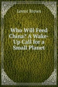 Who Will Feed China? A Wake-Up Call for a Small Planet