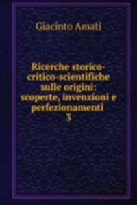 Ricerche storico-critico-scientifiche sulle origini: scoperte, invenzioni e perfezionamenti .