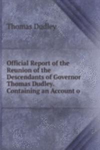Official Report of the Reunion of the Descendants of Governor Thomas Dudley. Containing an Account o