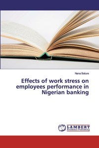 Effects of work stress on employees performance in Nigerian banking