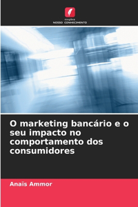 O marketing bancário e o seu impacto no comportamento dos consumidores