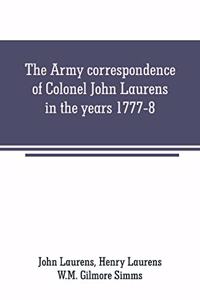 Army correspondence of Colonel John Laurens in the years 1777-8
