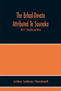 Brhad-Devata Attributed To Saunaka A Summary Of The Deities And Myths Of The Rig-Veda Critically Edited In The Original Sanskrit With An Introduction And Seven Appendices, And Translated Into English With Critical And Illustrative Notes (Part Ii -