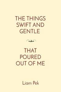 Things Swift and Gentle That Poured Out of Me