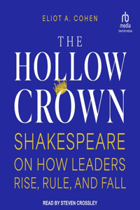 Hollow Crown: Shakespeare on How Leaders Rise, Rule, and Fall