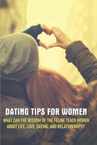 Dating Tips For Women - What Can The Wisdom Of The Feline Teach Women About Life, Love, Dating, And Relationships