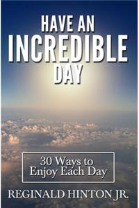 Have an Incredible Day: 30 Ways to Enjoy Each Day