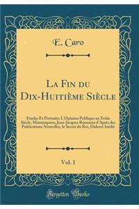 La Fin Du Dix-HuitiÃ¨me SiÃ¨cle, Vol. 1: Ã?tudes Et Portraits; l'Opinion Publique Au Xviiie SiÃ¨cle, Montesquieu, Jean-Jacques Rousseau d'AprÃ¨s Des Publications Nouvelles, Le Secret Du Roi, Diderot InÃ©dit (Classic Reprint)