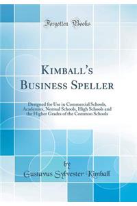 Kimball's Business Speller: Designed for Use in Commercial Schools, Academies, Normal Schools, High Schools and the Higher Grades of the Common Schools (Classic Reprint): Designed for Use in Commercial Schools, Academies, Normal Schools, High Schools and the Higher Grades of the Common Schools (Classic Reprint)