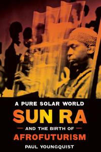 A Pure Solar World - Sun Ra and the Birth of Afrofuturism: Sun Ra and the Birth of Afrofuturism