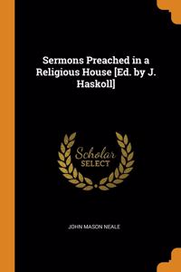 Sermons Preached in a Religious House [Ed. by J. Haskoll]