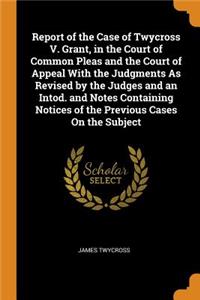 Report of the Case of Twycross V. Grant, in the Court of Common Pleas and the Court of Appeal with the Judgments as Revised by the Judges and an Intod. and Notes Containing Notices of the Previous Cases on the Subject