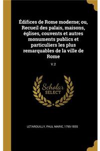 Édifices de Rome moderne; ou, Recueil des palais, maisons, églises, couvents et autres monuments publics et particuliers les plus remarquables de la ville de Rome