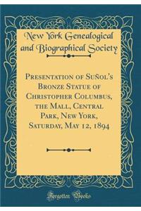 Presentation of Suñol's Bronze Statue of Christopher Columbus, the Mall, Central Park, New York, Saturday, May 12, 1894 (Classic Reprint)