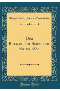 Der Bulgarisch-Serbische Krieg 1885 (Classic Reprint)