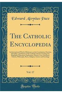 The Catholic Encyclopedia, Vol. 17: An International Work of Reference on the Constitution, Doctrine, Discipline, and History of the Catholic Church; Treating Art, Biography, Education, Exploration, History, Law, Literature, Nations, Philosophy, Ra