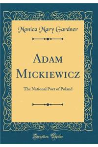 Adam Mickiewicz: The National Poet of Poland (Classic Reprint)