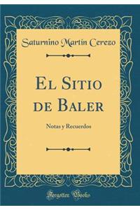 El Sitio de Baler: Notas y Recuerdos (Classic Reprint): Notas y Recuerdos (Classic Reprint)