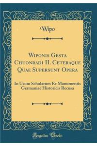 Wiponis Gesta Chuonradi II. Ceteraque Quae Supersunt Opera: In Usum Scholarum Ex Manumentis Germaniae Historicis Recusa (Classic Reprint)