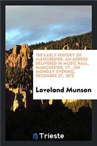 The early history of Manchester: an addess delivered in Music Hall, Manchester, Vt., on Monday evening, December 27, 1875