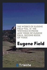 Works of Eugene Field Vol. III the Writings in Prose and Verse of Eugene Field. Second Book of Verse