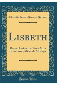 Lisbeth: Drame Lyrique En Trois Actes Et En Prose, Melee de Musique (Classic Reprint)