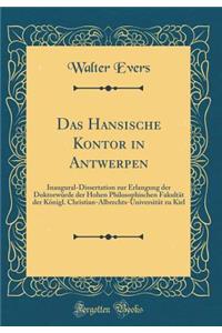 Das Hansische Kontor in Antwerpen: Inaugural-Dissertation Zur Erlangung Der DoktorwÃ¼rde Der Hohen Philosophischen FakultÃ¤t Der KÃ¶nigl. Christian-Albrechts-UniversitÃ¤t Zu Kiel (Classic Reprint)