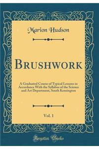 Brushwork, Vol. 1: A Graduated Course of Typical Lessons in Accordance with the Syllabus of the Science and Art Department, South Kensington (Classic Reprint)