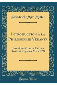 Introduction ï¿½ La Philosophie Vï¿½danta: Trois Confï¿½rences Faites ï¿½ l'Institut Royal En Mars 1894 (Classic Reprint)