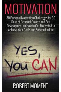Motivation: 30 Personal Motivation Challenges for 30 Days of Personal Growth and Self Development on How to Get Motivated to Achieve Your Goals and Succeed in Life Now