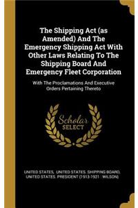 The Shipping Act (as Amended) And The Emergency Shipping Act With Other Laws Relating To The Shipping Board And Emergency Fleet Corporation