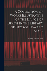 Collection of Works Illustrative of the Dance of Death in the Library of George Edward Sears