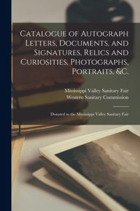 Catalogue of Autograph Letters, Documents, and Signatures, Relics and Curiosities, Photographs, Portraits, &c.: Donated to the Mississippi Valley Sanitary Fair