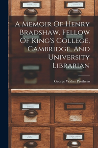 Memoir Of Henry Bradshaw, Fellow Of King's College, Cambridge, And University Librarian