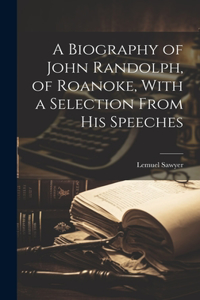 Biography of John Randolph, of Roanoke, With a Selection From his Speeches