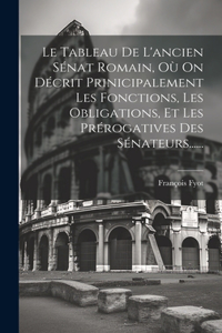 Le Tableau De L'ancien Sénat Romain, Où On Décrit Prinicipalement Les Fonctions, Les Obligations, Et Les Prérogatives Des Sénateurs......