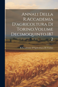 Annali Della R.Accademia D'agricoltura Di Torino.Volume Decimoquinto.1872